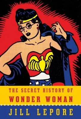 Cover of The Secret History of Wonder Woman by Jill Lepore